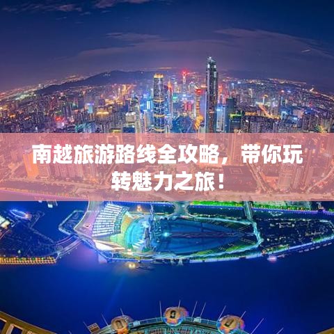 南越旅游路線全攻略，帶你玩轉魅力之旅！