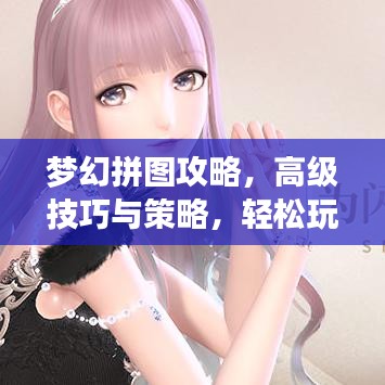 夢(mèng)幻拼圖攻略，高級(jí)技巧與策略，輕松玩轉(zhuǎn)拼圖游戲