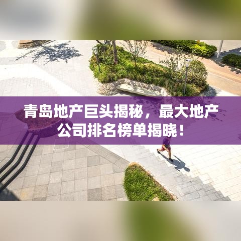 青島地產巨頭揭秘，最大地產公司排名榜單揭曉！