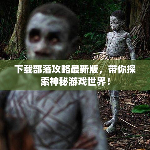 下載部落攻略最新版，帶你探索神秘游戲世界！