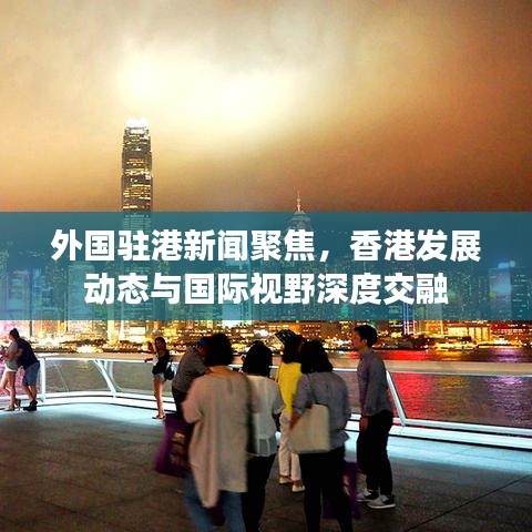 外國(guó)駐港新聞聚焦，香港發(fā)展動(dòng)態(tài)與國(guó)際視野深度交融