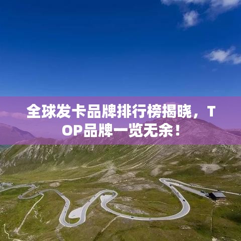 全球發(fā)卡品牌排行榜揭曉，TOP品牌一覽無余！