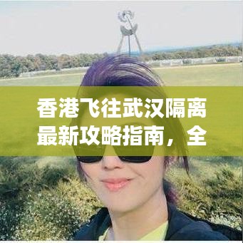 香港飛往武漢隔離最新攻略指南，全面解讀隔離流程