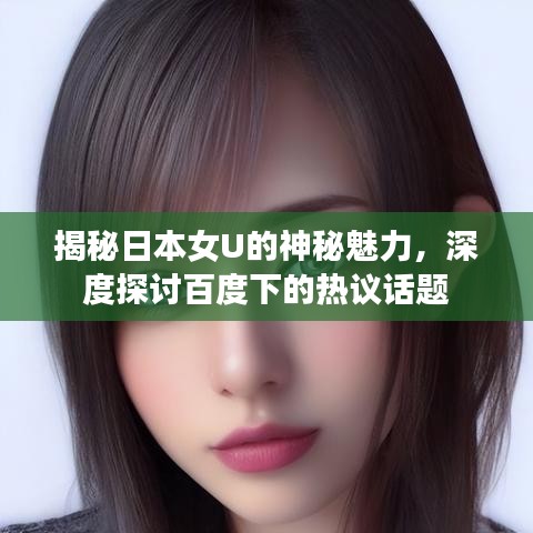 揭秘日本女U的神秘魅力，深度探討百度下的熱議話題