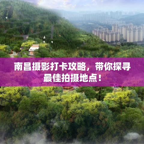 南昌攝影打卡攻略，帶你探尋最佳拍攝地點！