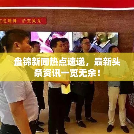 盤錦新聞熱點(diǎn)速遞，最新頭條資訊一覽無余！