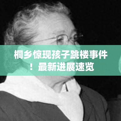 桐鄉(xiāng)驚現(xiàn)孩子跳樓事件！最新進展速覽