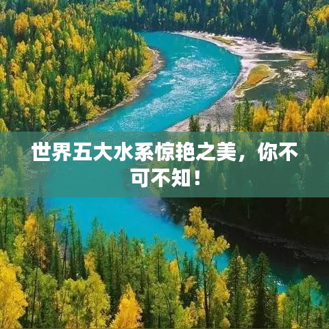 世界五大水系驚艷之美，你不可不知！