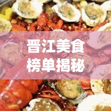 晉江美食榜單揭秘，前十名必嘗佳肴推薦