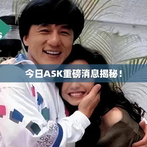 今日ASK重磅消息揭秘！