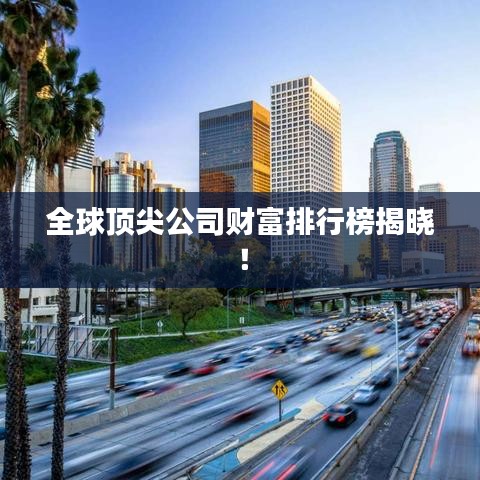 全球頂尖公司財富排行榜揭曉！