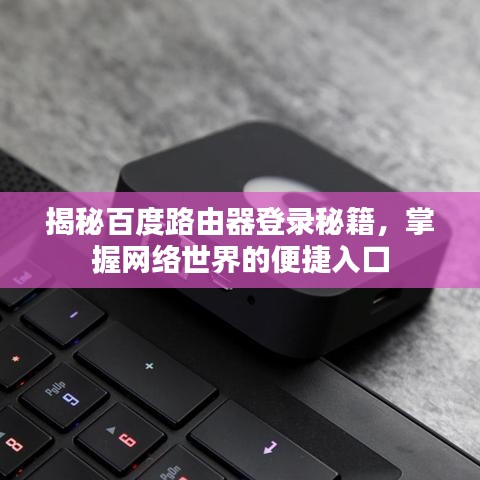 揭秘百度路由器登錄秘籍，掌握网络世界的便捷入口