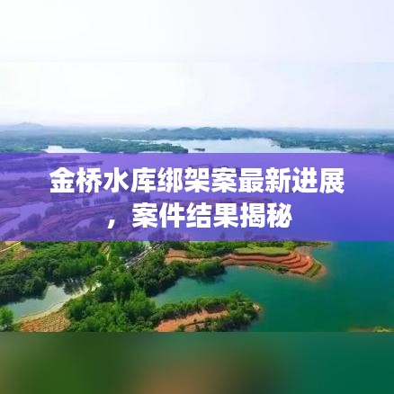 金橋水庫綁架案最新進(jìn)展，案件結(jié)果揭秘