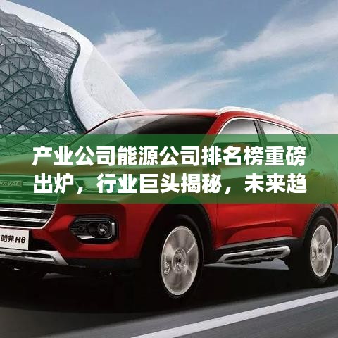 產(chǎn)業(yè)公司能源公司排名榜重磅出爐，行業(yè)巨頭揭秘，未來(lái)趨勢(shì)展望