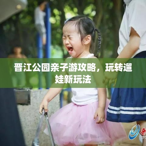 晉江公園親子游攻略，玩轉(zhuǎn)遛娃新玩法