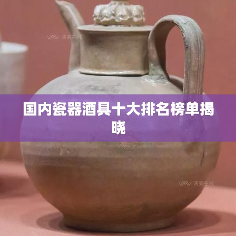 國內(nèi)瓷器酒具十大排名榜單揭曉
