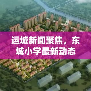 運(yùn)城新聞聚焦，東城小學(xué)最新動態(tài)頭條報道