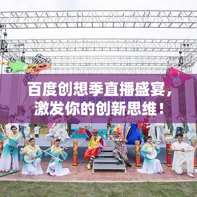 百度創(chuàng)想季直播盛宴，激發(fā)你的創(chuàng)新思維！