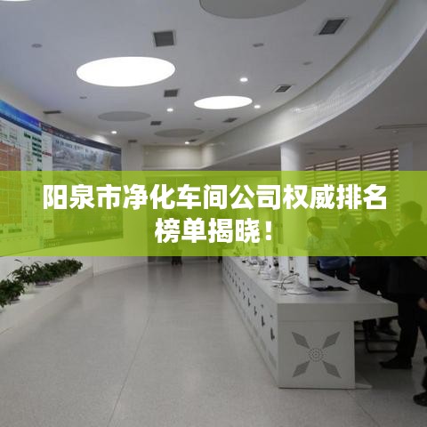陽泉市凈化車間公司權(quán)威排名榜單揭曉！