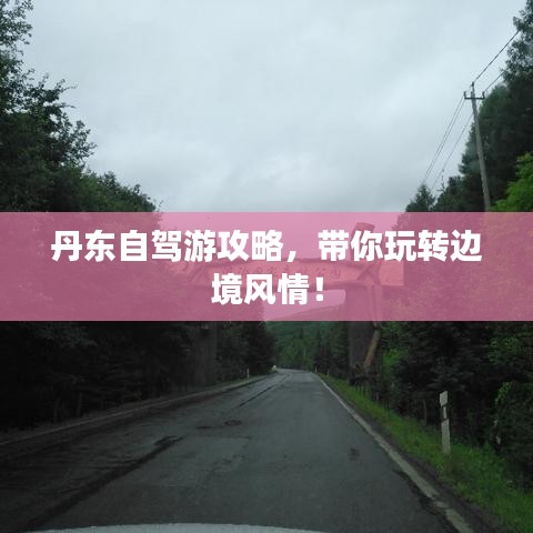 丹東自駕游攻略，帶你玩轉邊境風情！