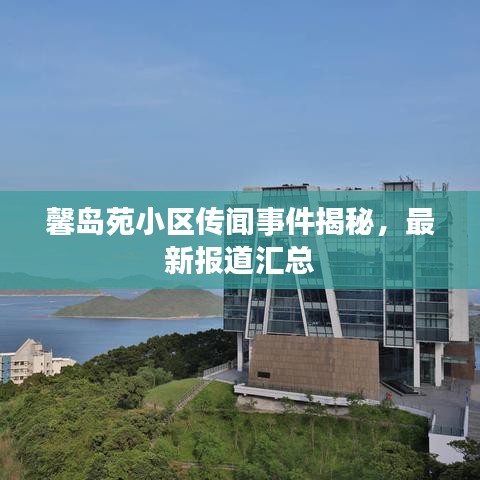 馨島苑小區(qū)傳聞事件揭秘，最新報道匯總