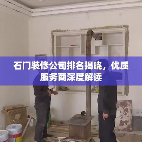 石門(mén)裝修公司排名揭曉，優(yōu)質(zhì)服務(wù)商深度解讀