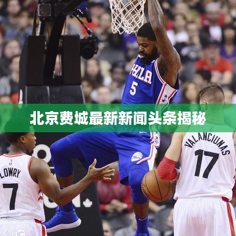 北京費(fèi)城最新新聞?lì)^條揭秘