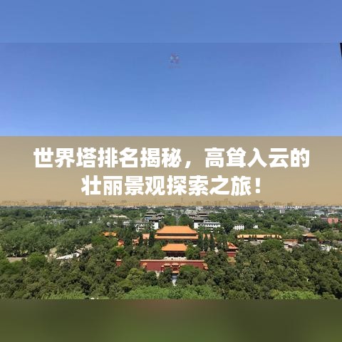 世界塔排名揭秘，高聳入云的壯麗景觀探索之旅！