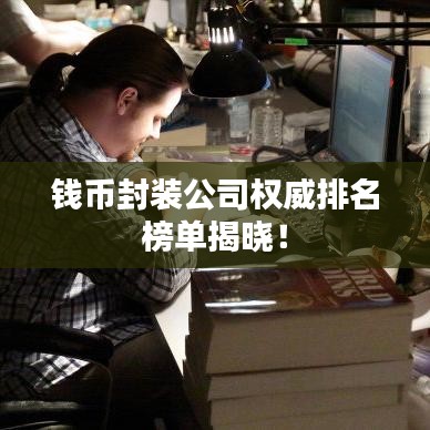 錢幣封裝公司權(quán)威排名榜單揭曉！