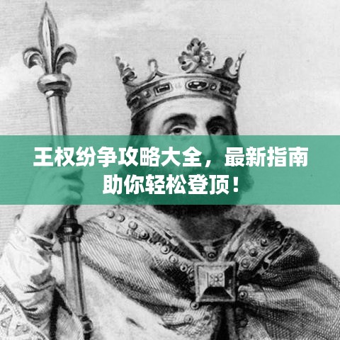 王權(quán)紛爭(zhēng)攻略大全，最新指南助你輕松登頂！