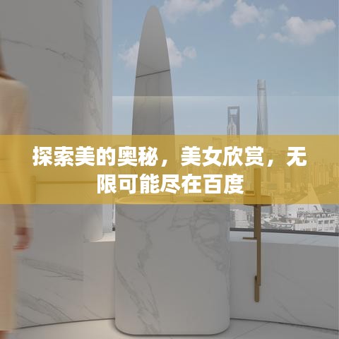 探索美的奧秘，美女欣賞，無限可能盡在百度
