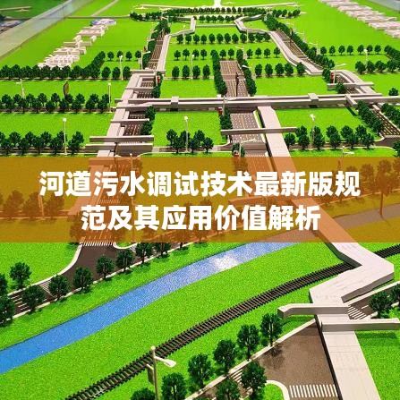 河道污水調(diào)試技術(shù)最新版規(guī)范及其應(yīng)用價值解析