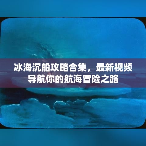 冰海沉船攻略合集，最新視頻導(dǎo)航你的航海冒險之路