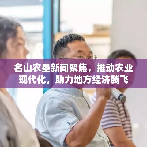 名山農(nóng)墾新聞聚焦，推動農(nóng)業(yè)現(xiàn)代化，助力地方經(jīng)濟(jì)騰飛