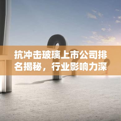 抗沖擊玻璃上市公司排名揭秘，行業(yè)影響力深度解析