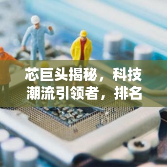 芯巨頭揭秘，科技潮流引領(lǐng)者，排名前十芯片巨頭盤點(diǎn)！