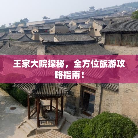王家大院探秘，全方位旅游攻略指南！