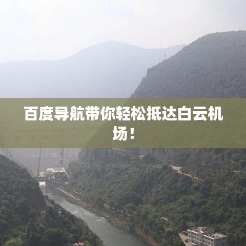 百度導(dǎo)航帶你輕松抵達(dá)白云機(jī)場(chǎng)！