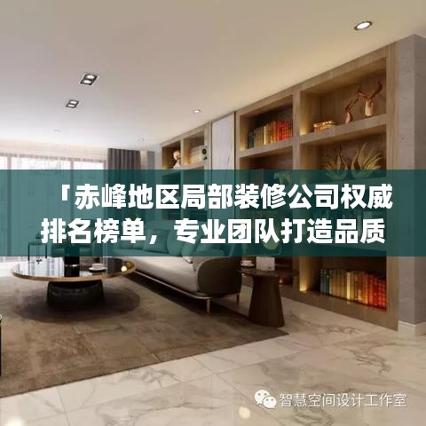 「赤峰地區(qū)局部裝修公司權(quán)威排名榜單，專業(yè)團隊打造品質(zhì)家居設(shè)計施工一體化服務(wù)」