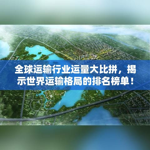 全球運(yùn)輸行業(yè)運(yùn)量大比拼，揭示世界運(yùn)輸格局的排名榜單！