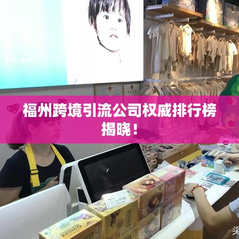 福州跨境引流公司權(quán)威排行榜揭曉！