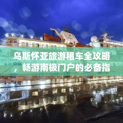烏斯懷亞旅游租車(chē)全攻略，暢游南極門(mén)戶的必備指南