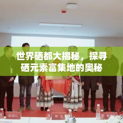 世界硒都大揭秘，探尋硒元素富集地的奧秘