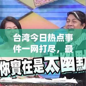 臺灣今日熱點(diǎn)事件一網(wǎng)打盡，最新事件綜述