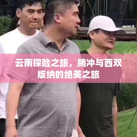 云南探險之旅，騰沖與西雙版納的絕美之旅