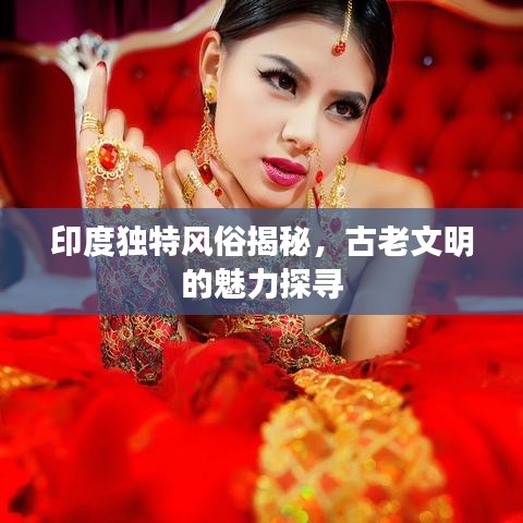 印度獨特風(fēng)俗揭秘，古老文明的魅力探尋