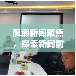 浪潮新聞聚焦，探索新聞前沿，時(shí)代脈搏盡在掌握