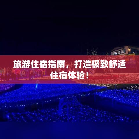 旅游住宿指南，打造極致舒適住宿體驗(yàn)！