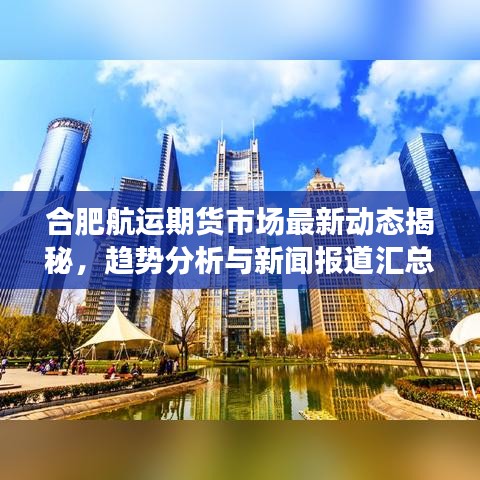 合肥航運(yùn)期貨市場最新動態(tài)揭秘，趨勢分析與新聞報道匯總