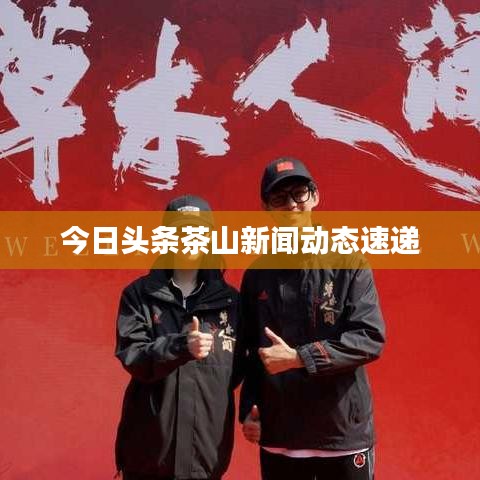 今日頭條茶山新聞動(dòng)態(tài)速遞